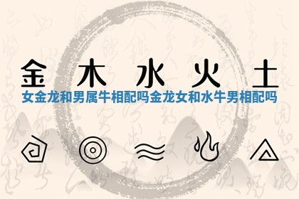 女金龙和男属牛相配吗_金龙女和水牛男相配吗 女金龙和男属牛相配吗_金龙女和水牛男相配吗