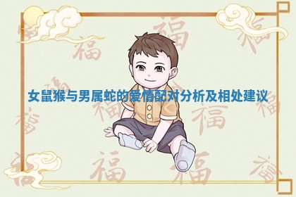 女鼠猴与男属蛇的爱情配对分析及相处建议 女鼠猴与男属蛇的爱情配对分析及相处建议
