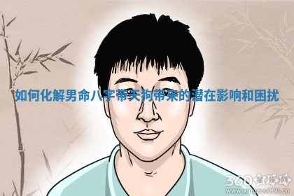 如何化解男命八字带天狗带来的潜在影响和困扰
