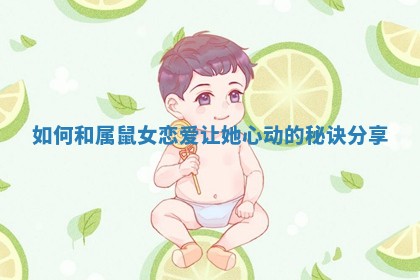 如何和属鼠女恋爱让她心动的秘诀分享