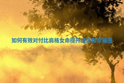 如何有效对付比肩格女命提升运势和幸福感