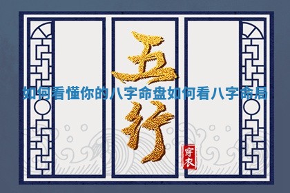 如何看懂你的八字命盘 如何看八字命局