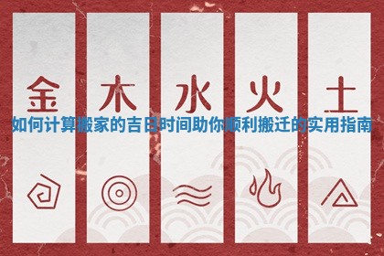 如何计算搬家的吉日时间助你顺利搬迁的实用指南