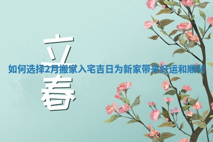 如何选择2月搬家入宅吉日为新家带来好运和顺利