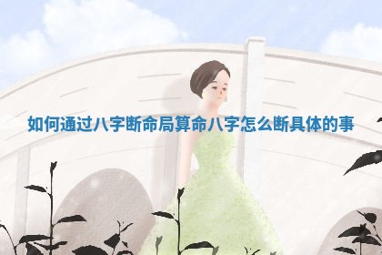 如何通过八字断命局算命 八字怎么断具体的事