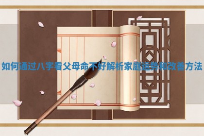 如何通过八字看父母命不好解析家庭运势和改善方法 如何通过八字看父母命不好解析家庭运势和改善方法