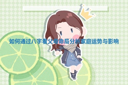 如何通过八字看父母命局分析家庭运势与影响