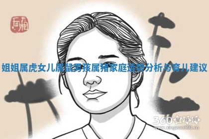 姐姐属虎女儿属鼠男孩属猪家庭运势分析与育儿建议