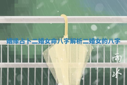 姻缘占卜二婚女命八字解析 二婚女的八字