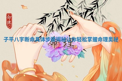 子平八字断命具体步骤揭秘让你轻松掌握命理奥秘