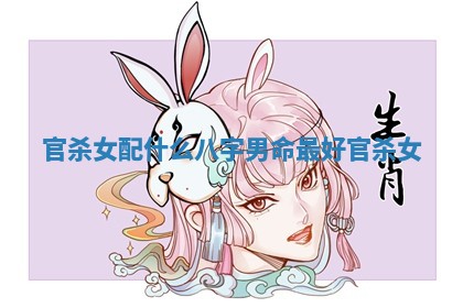 官杀女配什么八字男命最好_官杀 女