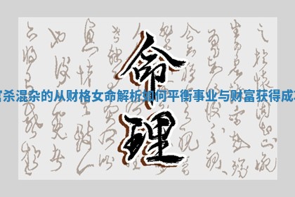 官杀混杂的从财格女命解析如何平衡事业与财富获得成功