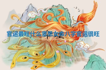 官运最旺什么意思女命八字_官运很旺