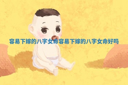 容易下嫁的八字女命 容易下嫁的八字女命好吗