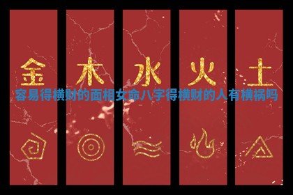 容易得横财的面相女命八字_得横财的人有横祸吗