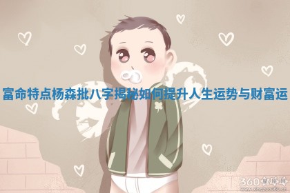 富命特点杨森批八字揭秘如何提升人生运势与财富运 富命特点杨森批八字揭秘如何提升人生运势与财富运