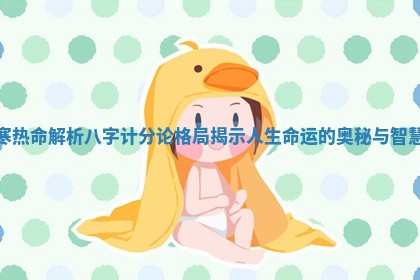 寒热命解析八字计分论格局揭示人生命运的奥秘与智慧