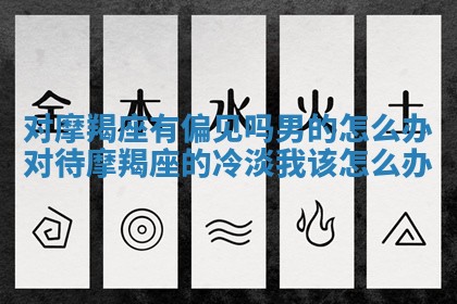 对摩羯座有偏见吗男的怎么办 对待摩羯座的冷淡我该怎么办