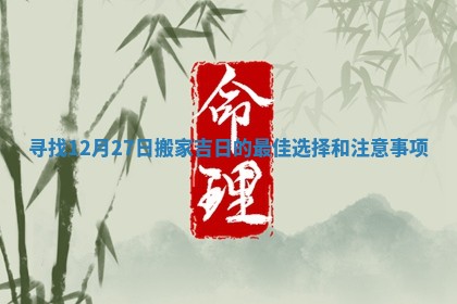 寻找12月27日搬家吉日的最佳选择和注意事项