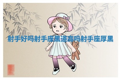 射手好吗射手座黑道高吗_射手座厚黑