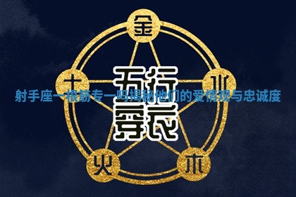 射手座一根筋专一吗揭秘他们的爱情观与忠诚度 射手座一根筋专一吗揭秘他们的爱情观与忠诚度