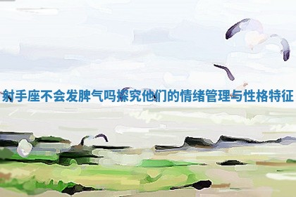 射手座不会发脾气吗探究他们的情绪管理与性格特征