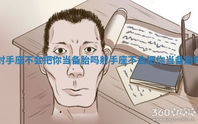 射手座不会把你当备胎吗 射手座不会把你当备胎吗
