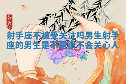 射手座不被受关注吗男生 射手座的男生是不是很不会关心人