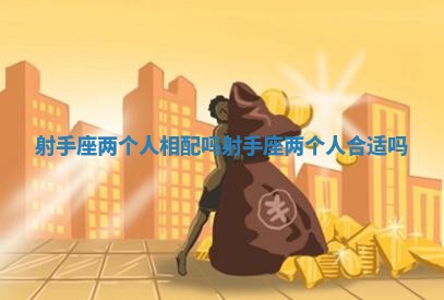 射手座两个人相配吗 射手座两个人合适吗 射手座两个人相配吗 射手座两个人合适吗