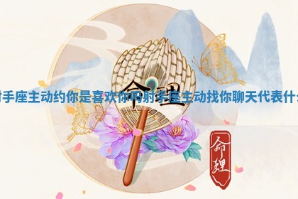 射手座主动约你是喜欢你吗_射手座主动找你聊天代表什么 射手座主动约你是喜欢你吗_射手座主动找你聊天代表什么