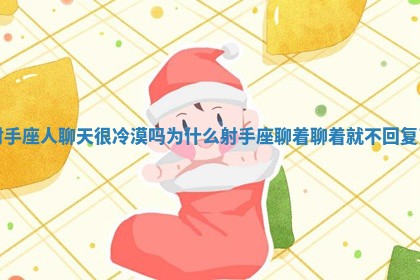 射手座人聊天很冷漠吗为什么_射手座聊着聊着就不回复了