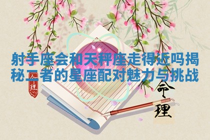 射手座会和天秤座走得近吗揭秘二者的星座配对魅力与挑战