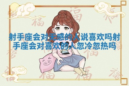 射手座会对无感的人说喜欢吗 射手座会对喜欢的人忽冷忽热吗