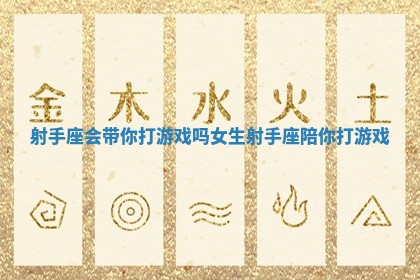 射手座会带你打游戏吗女生 射手座陪你打游戏 射手座会带你打游戏吗女生 射手座陪你打游戏