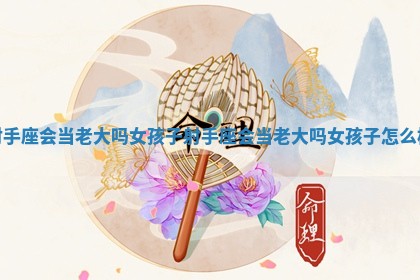 射手座会当老大吗女孩子_射手座会当老大吗女孩子怎么样