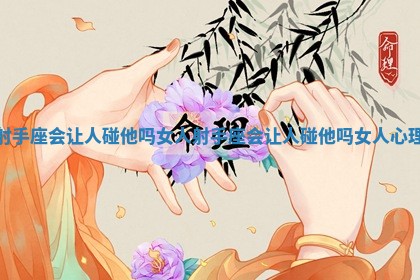 射手座会让人碰他吗女人 射手座会让人碰他吗女人心理