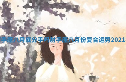射手座八月底分手吗_射手座八月份复合运势2021年