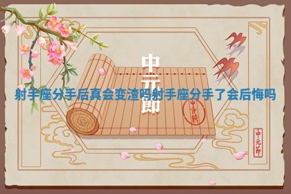 射手座分手后真会变渣吗_射手座分手了会后悔吗