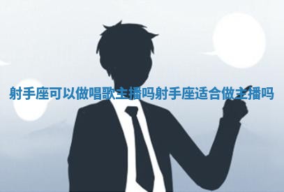 射手座可以做唱歌主播吗_射手座适合做主播吗