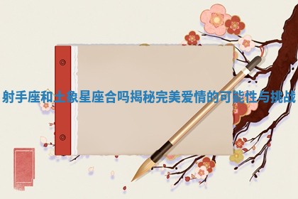 射手座和土象星座合吗揭秘完美爱情的可能性与挑战