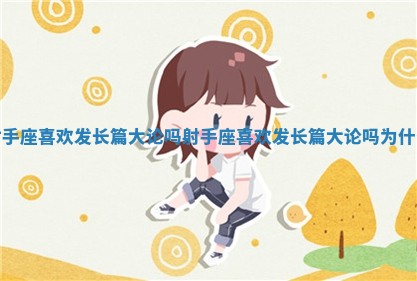 射手座喜欢发长篇大论吗_射手座喜欢发长篇大论吗为什么