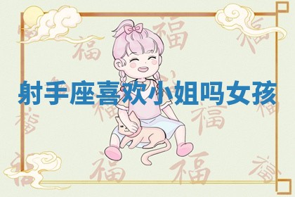 射手座喜欢小姐吗女孩_ 射手座喜欢小姐吗女孩_