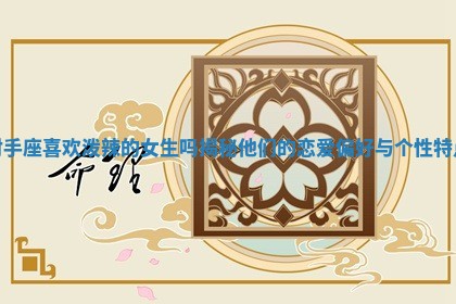 射手座喜欢泼辣的女生吗揭秘他们的恋爱偏好与个性特点