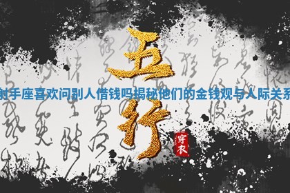 射手座喜欢问别人借钱吗揭秘他们的金钱观与人际关系