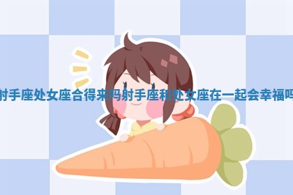 射手座处女座合得来吗_射手座和处女座在一起会幸福吗