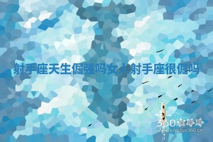 射手座天生倔强吗女人_射手座很倔吗