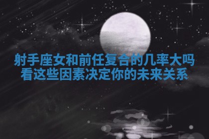 射手座女和前任复合的几率大吗看这些因素决定你的未来关系