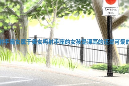 射手座女属于美女吗_射手座的女孩是漂亮的还是可爱的