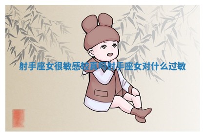 射手座女很敏感较真吗 射手座女对什么过敏