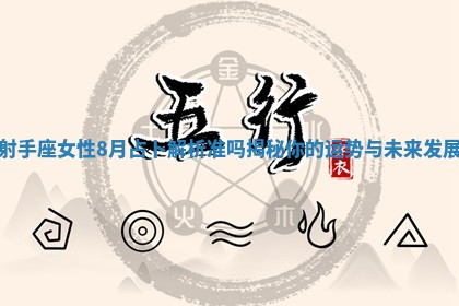 射手座女性8月占卜解析准吗揭秘你的运势与未来发展